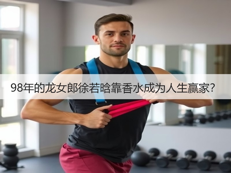 98年的龙女郎徐若晗靠香水成为人生赢家？