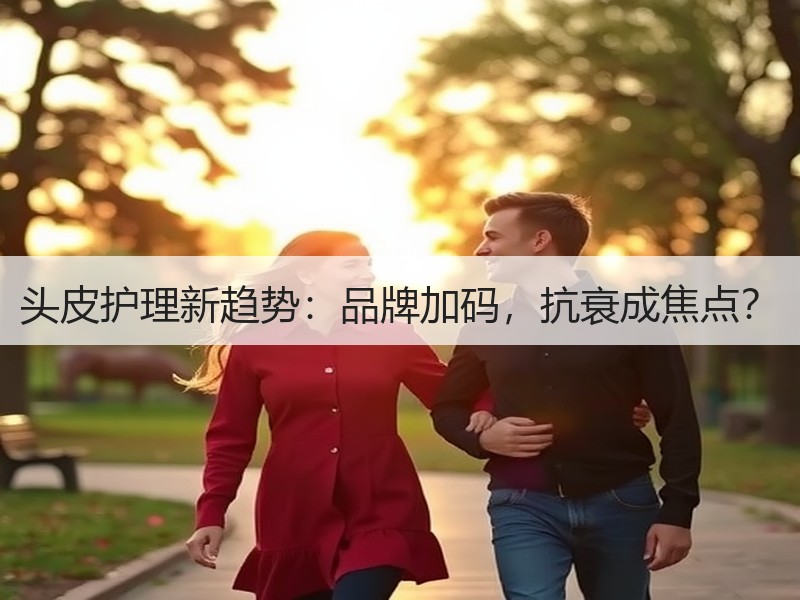头皮护理新趋势：品牌加码，抗衰成焦点？