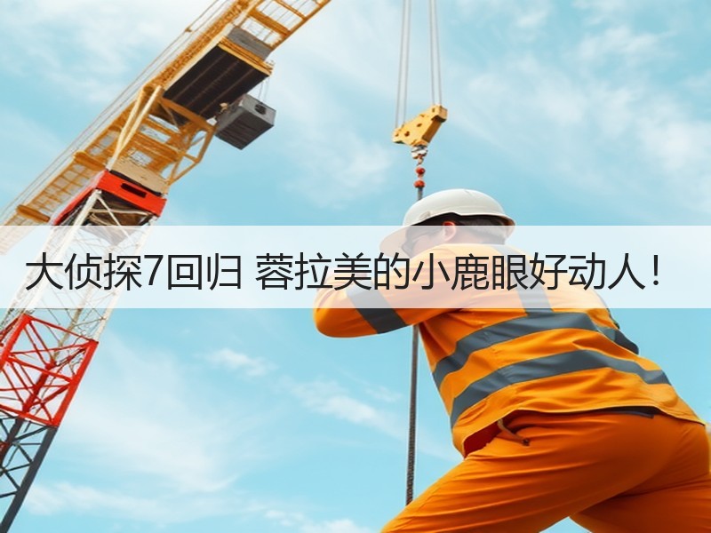 大侦探7回归 蓉拉美的小鹿眼好动人！