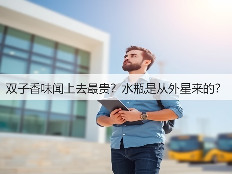 双子香味闻上去最贵？水瓶是从外星来的？
