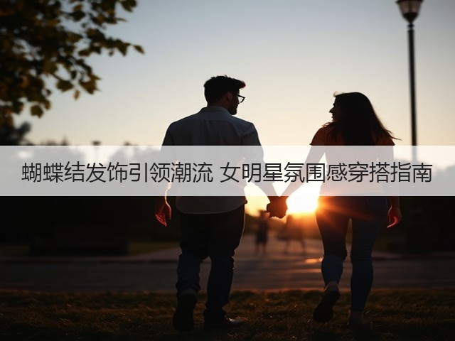 蝴蝶结发饰引领潮流 女明星氛围感穿搭指南(图2)