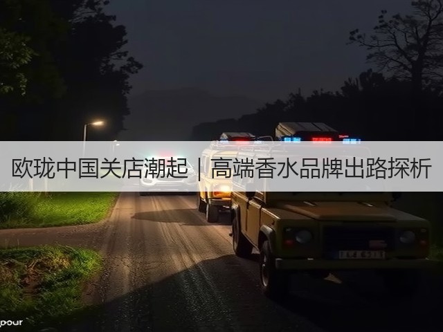 欧珑中国关店潮起|高端香水品牌出路探析(图1) 欧珑中国关店潮起|高端香水品牌出路探析(图1)