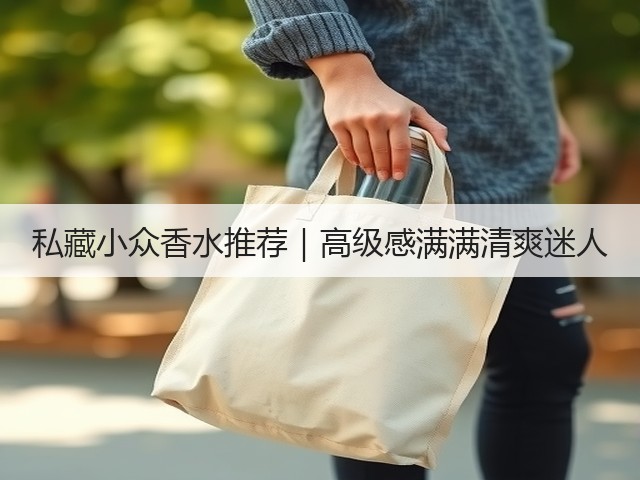 私藏小众香水推荐|高级感满满清爽迷人(图2) 私藏小众香水推荐|高级感满满清爽迷人(图2)