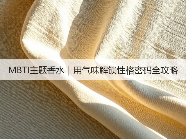MBTI主题香水|用气味解锁性格密码全攻略(图1) MBTI主题香水|用气味解锁性格密码全攻略(图1)
