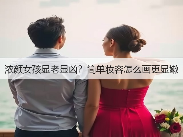 浓颜女孩显老显凶?简单妆容怎么画更显嫩(图1) 浓颜女孩显老显凶?简单妆容怎么画更显嫩(图1)