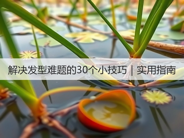 解决发型难题的30个小技巧｜实用指南(图2)