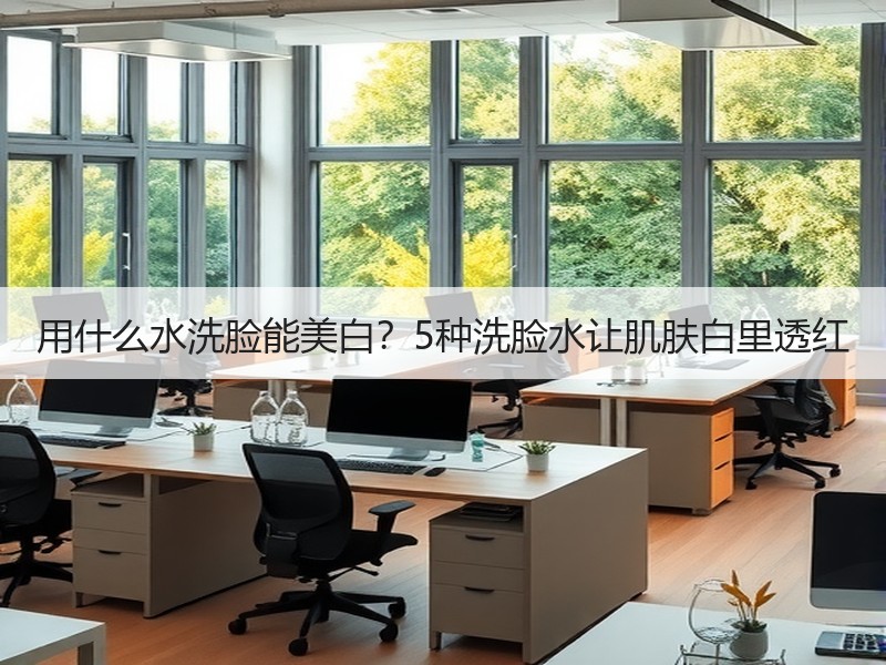 用什么水洗脸能美白？5种洗脸水让肌肤白里透红