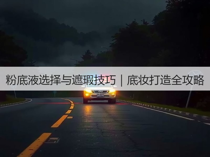 粉底液选择与遮瑕技巧｜底妆打造全攻略