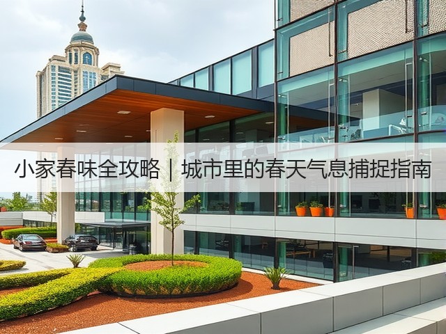 小家春味全攻略｜城市里的春天气息捕捉指南(图2)