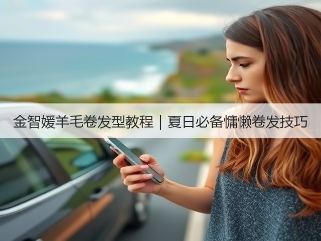 金智媛羊毛卷发型教程|夏日必备慵懒卷发技巧(图1) 金智媛羊毛卷发型教程|夏日必备慵懒卷发技巧(图1)