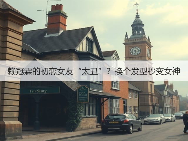 赖冠霖的初恋女友“太丑”?换个发型秒变女神(图2) 赖冠霖的初恋女友“太丑”?换个发型秒变女神(图2)