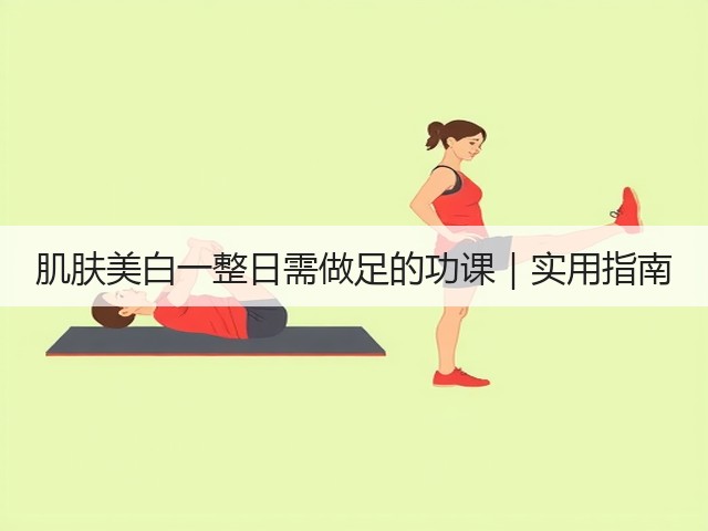 肌肤美白一整日需做足的功课｜实用指南(图1)