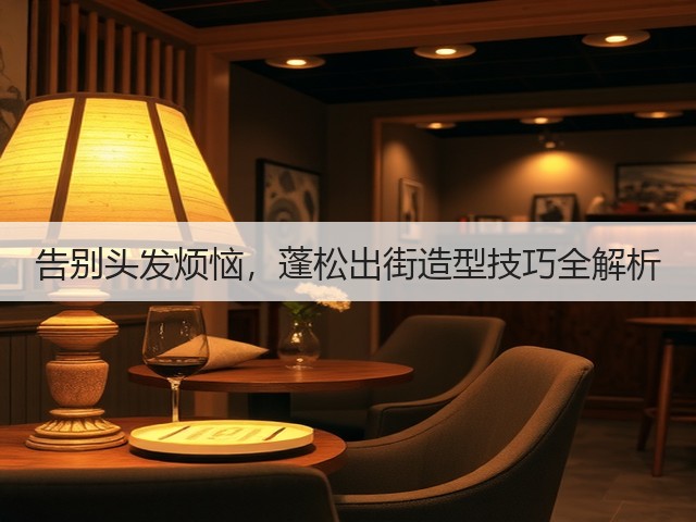 告别头发烦恼,蓬松出街造型技巧全解析(图1) 告别头发烦恼,蓬松出街造型技巧全解析(图1)