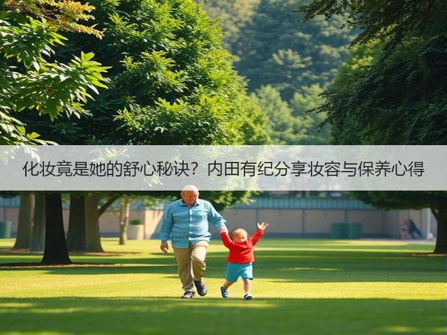 化妆竟是她的舒心秘诀?内田有纪分享妆容与保养心得(图3) 化妆竟是她的舒心秘诀?内田有纪分享妆容与保养心得(图3)