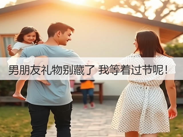 男朋友礼物别藏了 我等着过节呢！(图2)