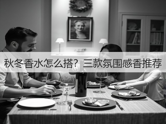 秋冬香水怎么搭?三款氛围感香推荐(图2) 秋冬香水怎么搭?三款氛围感香推荐(图2)