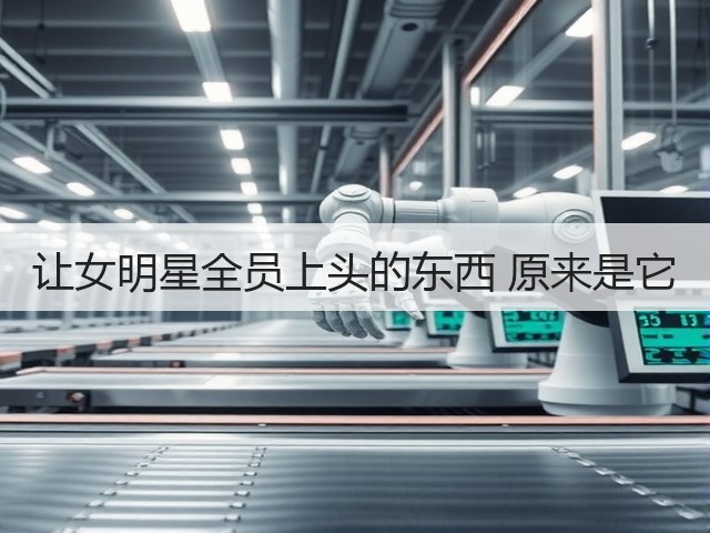让女明星全员上头的东西 原来是它(图2) 让女明星全员上头的东西 原来是它(图2)