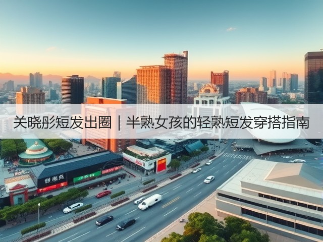 关晓彤短发出圈|半熟女孩的轻熟短发穿搭指南(图3) 关晓彤短发出圈|半熟女孩的轻熟短发穿搭指南(图3)