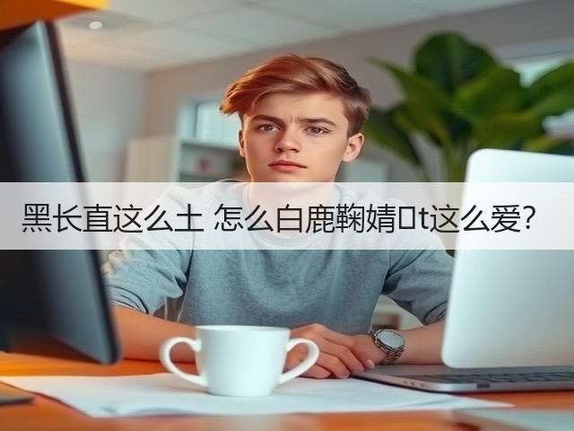 黑长直这么土 怎么白鹿鞠婧�t这么爱?(图3) 黑长直这么土 怎么白鹿鞠婧�t这么爱?(图3)