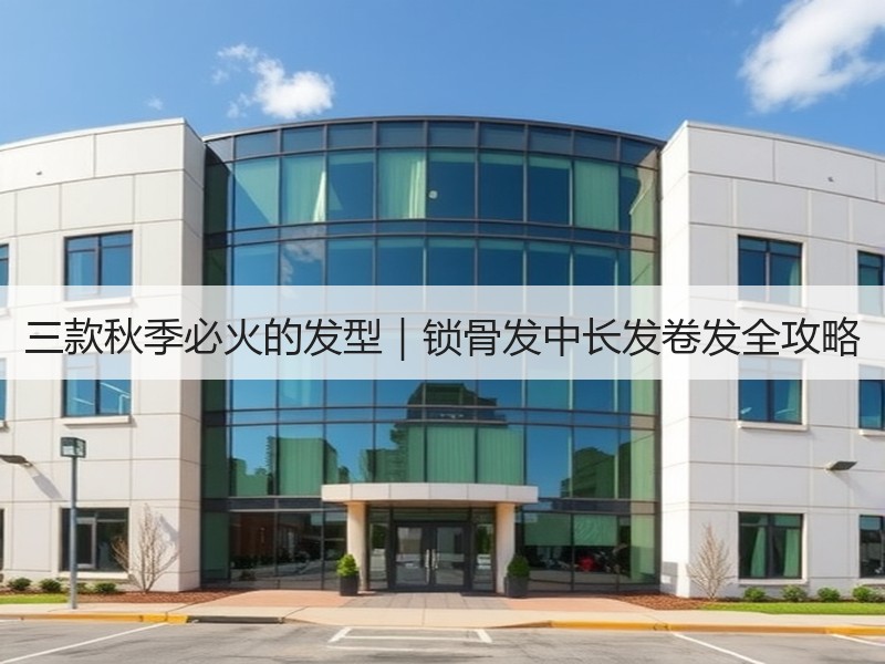 三款秋季必火的发型｜锁骨发中长发卷发全攻略