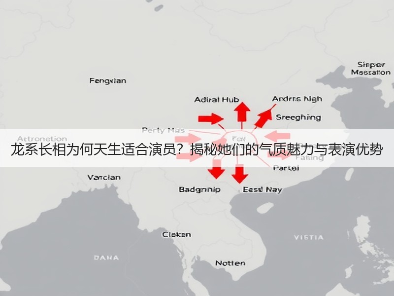龙系长相为何天生适合演员？揭秘她们的气质魅力与表演优势