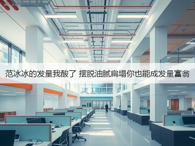范冰冰的发量我酸了 摆脱油腻扁塌你也能成发量富翁(图2) 范冰冰的发量我酸了 摆脱油腻扁塌你也能成发量富翁(图2)