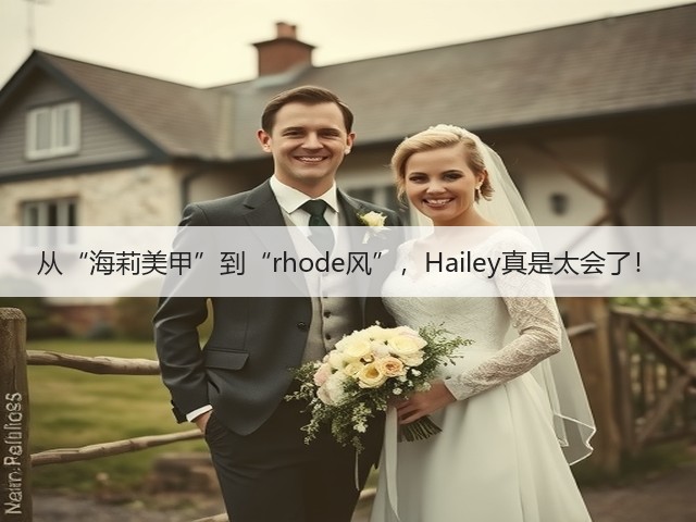 从“海莉美甲”到“rhode风”，Hailey真是太会了！(图1)