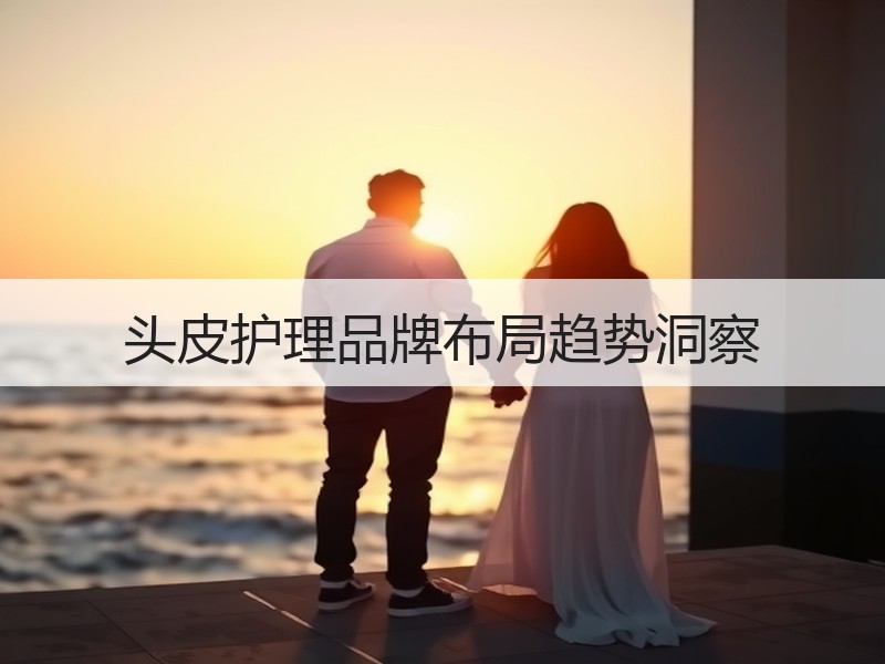 头皮护理品牌布局趋势洞察