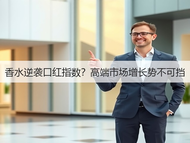 香水逆袭口红指数?高端市场增长势不可挡(图1) 香水逆袭口红指数?高端市场增长势不可挡(图1)