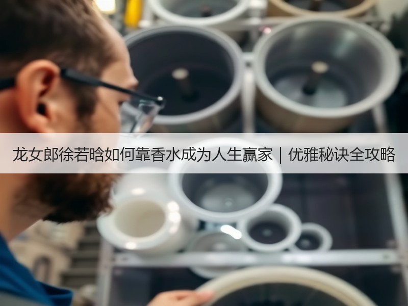 龙女郎徐若晗如何靠香水成为人生赢家｜优雅秘诀全攻略