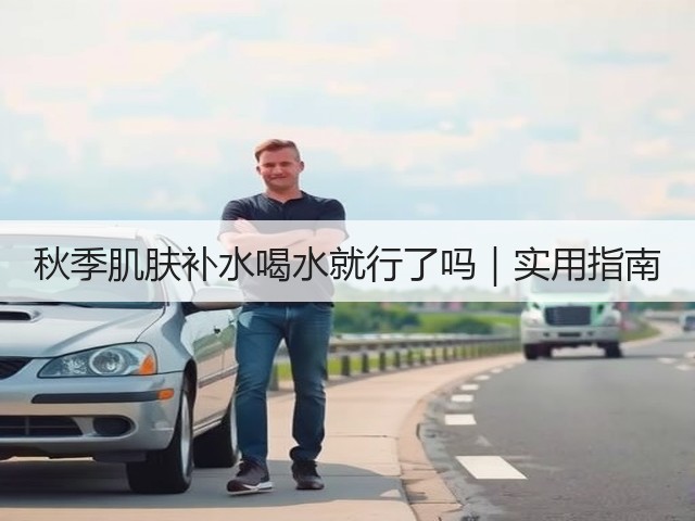 秋季肌肤补水喝水就行了吗|实用指南(图2) 秋季肌肤补水喝水就行了吗|实用指南(图2)