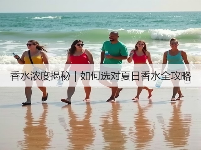 香水浓度揭秘|如何选对夏日香水全攻略(图2) 香水浓度揭秘|如何选对夏日香水全攻略(图2)