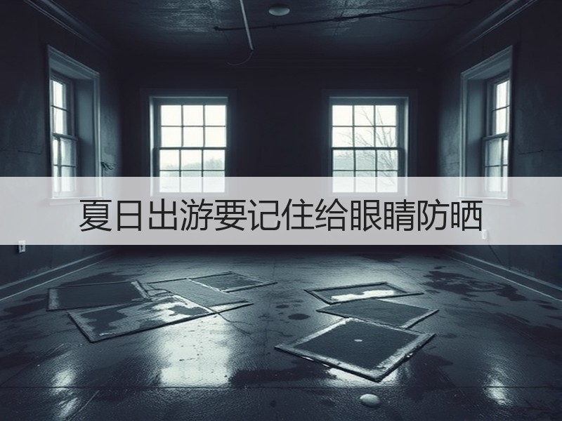 夏日出游要记住给眼睛防晒