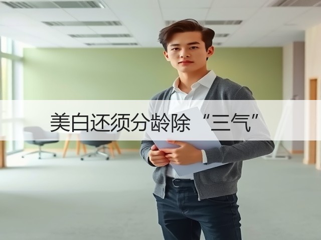 美白还须分龄除“三气”(图3) 美白还须分龄除“三气”(图3)