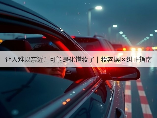 让人难以亲近?可能是化错妆了|妆容误区纠正指南(图3) 让人难以亲近?可能是化错妆了|妆容误区纠正指南(图3)