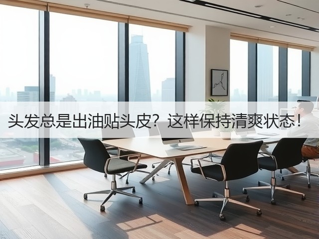 头发总是出油贴头皮?这样保持清爽状态!(图1) 头发总是出油贴头皮?这样保持清爽状态!(图1)