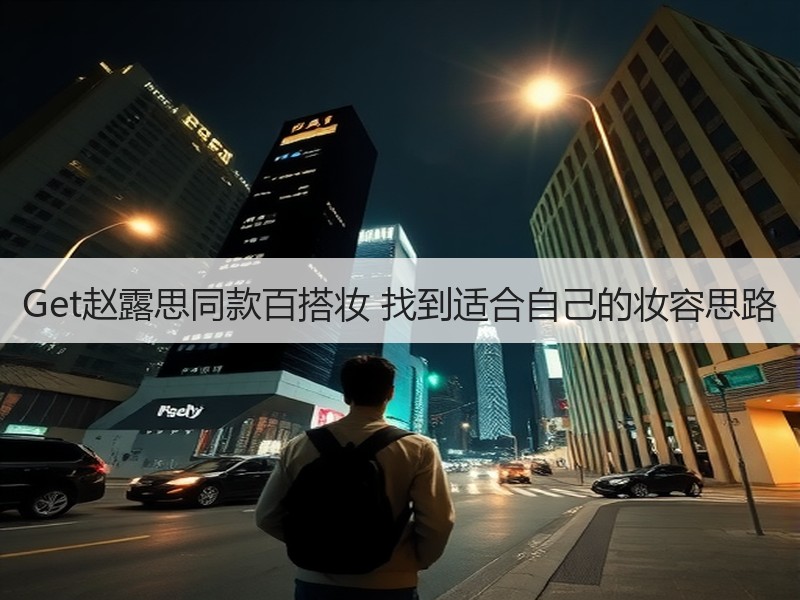 Get赵露思同款百搭妆 找到适合自己的妆容思路