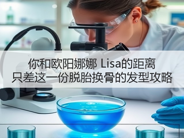 你和欧阳娜娜 Lisa的距离 只差这一份脱胎换骨的发型攻略(图1)