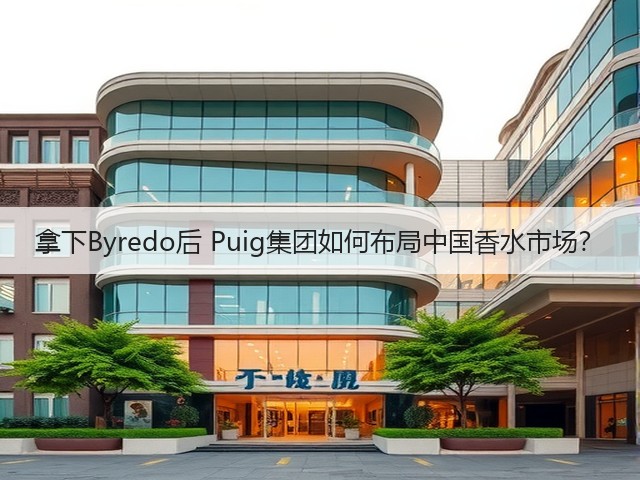 拿下Byredo后 Puig集团如何布局中国香水市场?(图3) 拿下Byredo后 Puig集团如何布局中国香水市场?(图3)