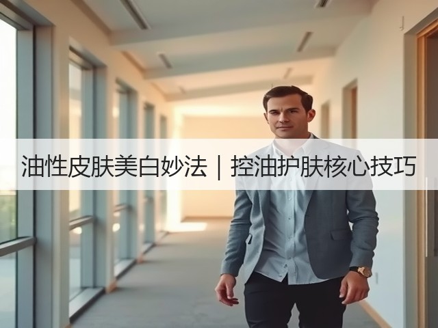 油性皮肤美白妙法|控油护肤核心技巧(图1) 油性皮肤美白妙法|控油护肤核心技巧(图1)