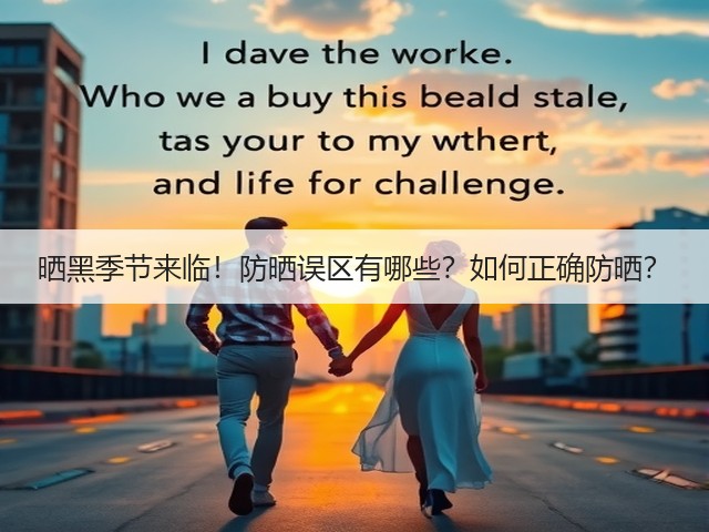 晒黑季节来临!防晒误区有哪些?如何正确防晒?(图3) 晒黑季节来临!防晒误区有哪些?如何正确防晒?(图3)