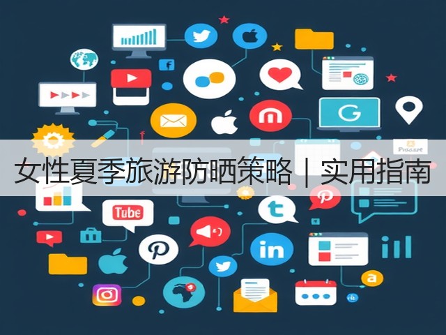女性夏季旅游防晒策略|实用指南(图1) 女性夏季旅游防晒策略|实用指南(图1)