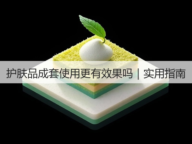 护肤品成套使用更有效果吗｜实用指南