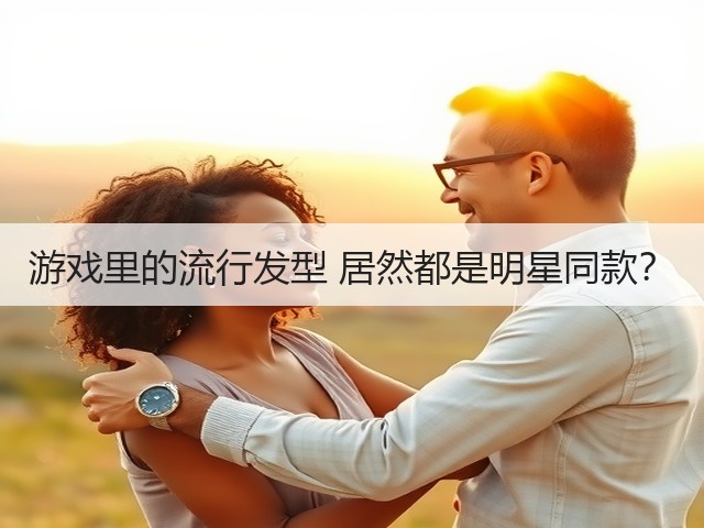 游戏里的流行发型 居然都是明星同款？(图1)