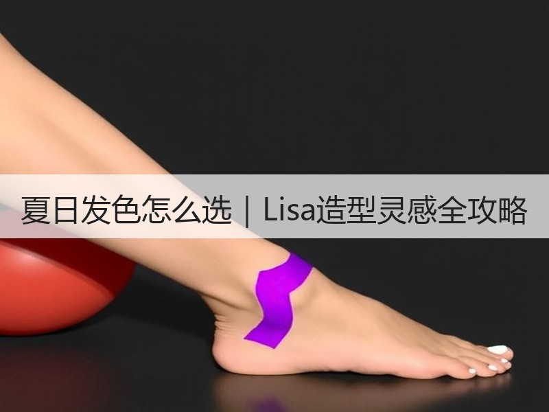 夏日发色怎么选｜Lisa造型灵感全攻略