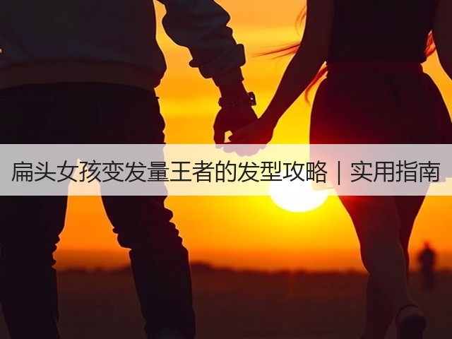 扁头女孩变发量王者的发型攻略|实用指南(图2) 扁头女孩变发量王者的发型攻略|实用指南(图2)