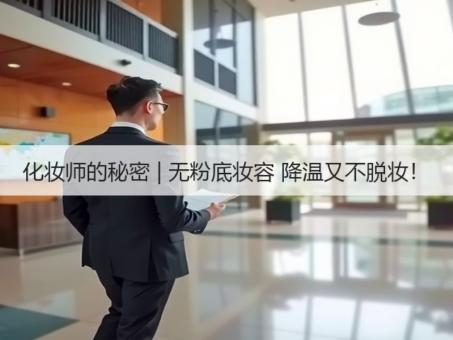 化妆师的秘密 | 无粉底妆容 降温又不脱妆！(图3)