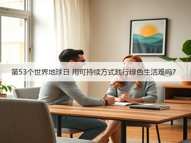 第53个世界地球日 用可持续方式践行绿色生活难吗？(图2)