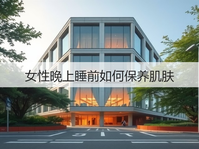 女性晚上睡前如何保养肌肤(图3) 女性晚上睡前如何保养肌肤(图3)