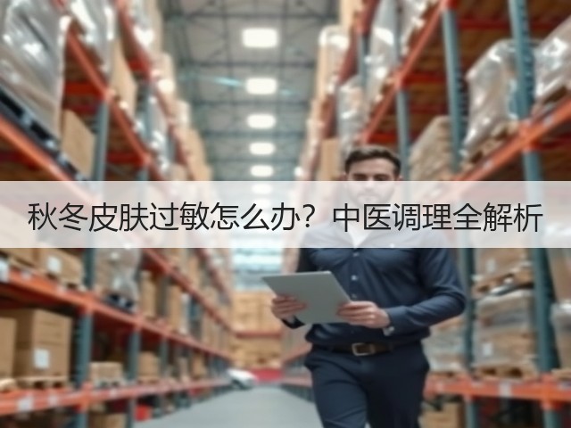 秋冬皮肤过敏怎么办?中医调理全解析(图3) 秋冬皮肤过敏怎么办?中医调理全解析(图3)